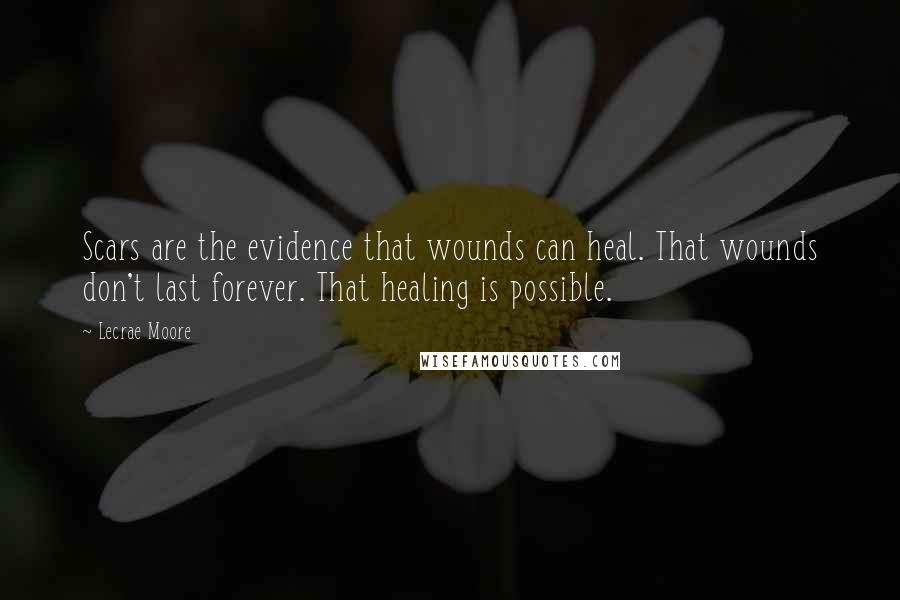 Lecrae Moore Quotes: Scars are the evidence that wounds can heal. That wounds don't last forever. That healing is possible.