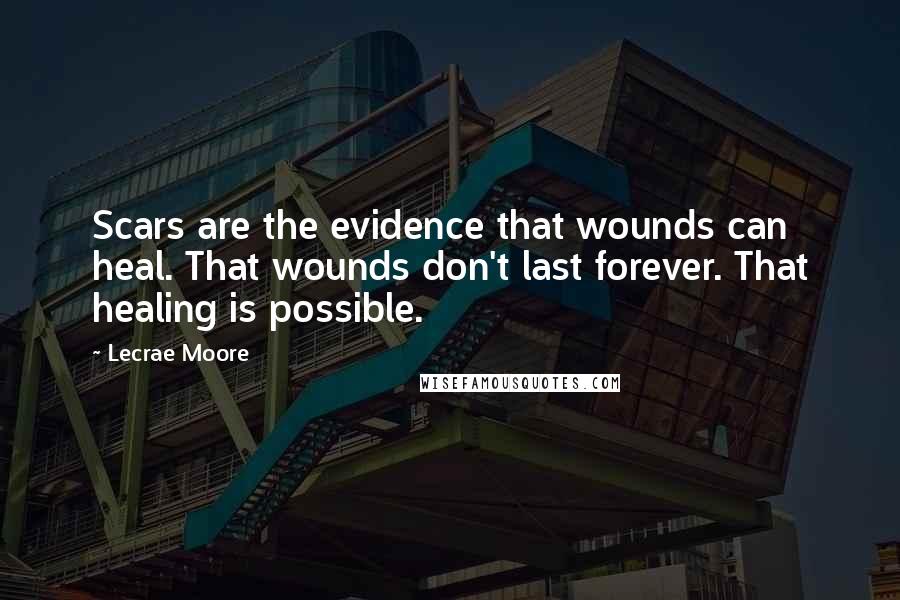Lecrae Moore Quotes: Scars are the evidence that wounds can heal. That wounds don't last forever. That healing is possible.