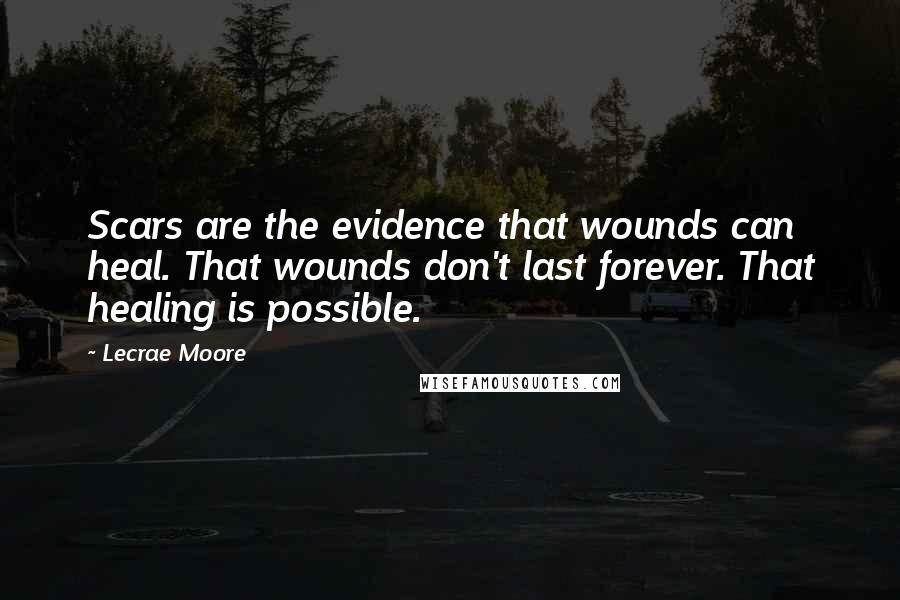 Lecrae Moore Quotes: Scars are the evidence that wounds can heal. That wounds don't last forever. That healing is possible.