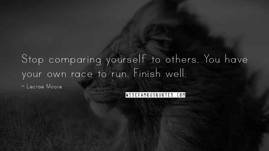 Lecrae Moore Quotes: Stop comparing yourself to others. You have your own race to run. Finish well.