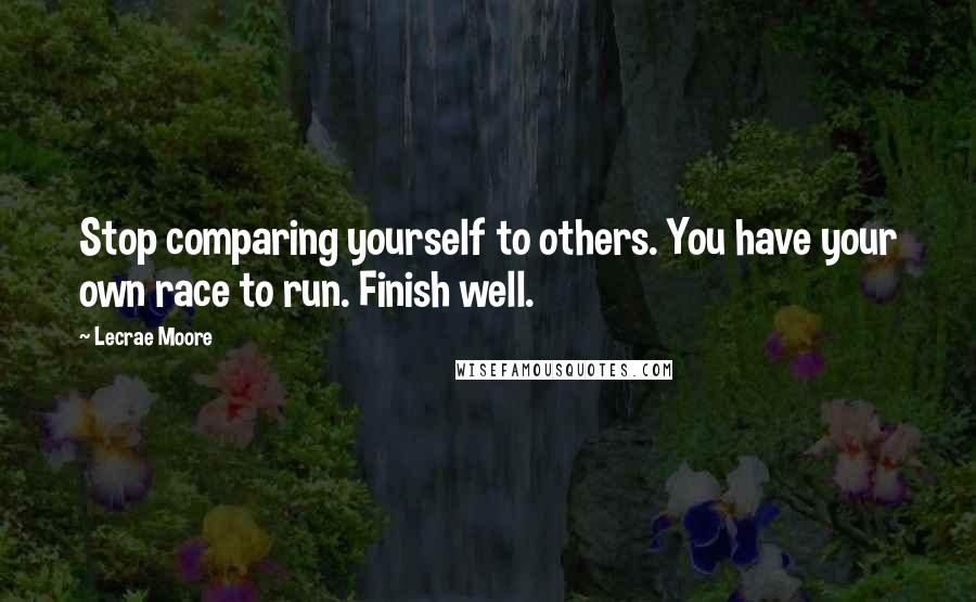 Lecrae Moore Quotes: Stop comparing yourself to others. You have your own race to run. Finish well.