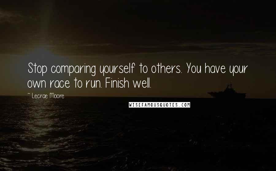 Lecrae Moore Quotes: Stop comparing yourself to others. You have your own race to run. Finish well.