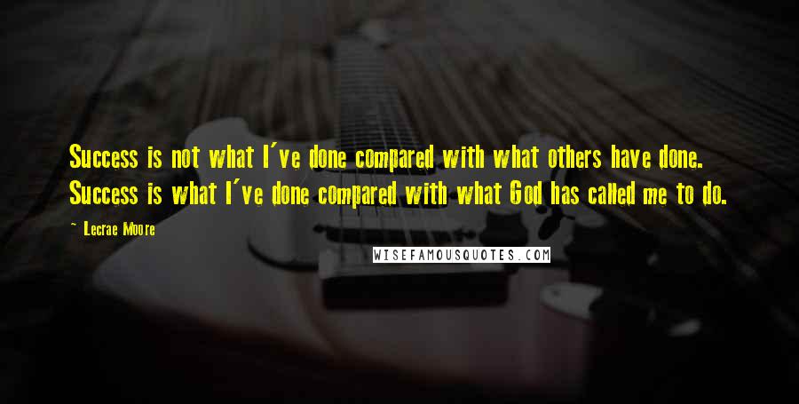 Lecrae Moore Quotes: Success is not what I've done compared with what others have done. Success is what I've done compared with what God has called me to do.