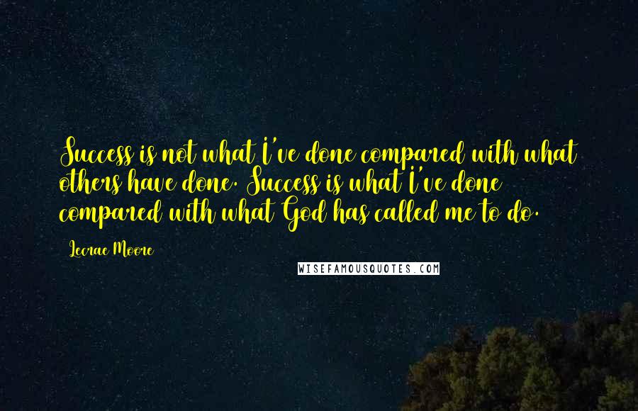 Lecrae Moore Quotes: Success is not what I've done compared with what others have done. Success is what I've done compared with what God has called me to do.