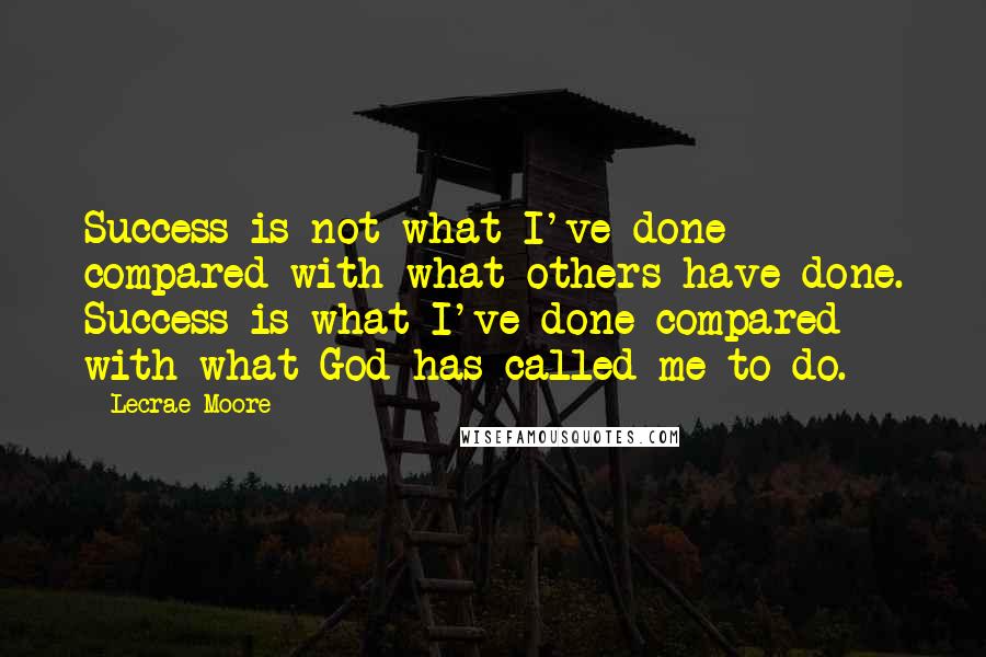 Lecrae Moore Quotes: Success is not what I've done compared with what others have done. Success is what I've done compared with what God has called me to do.