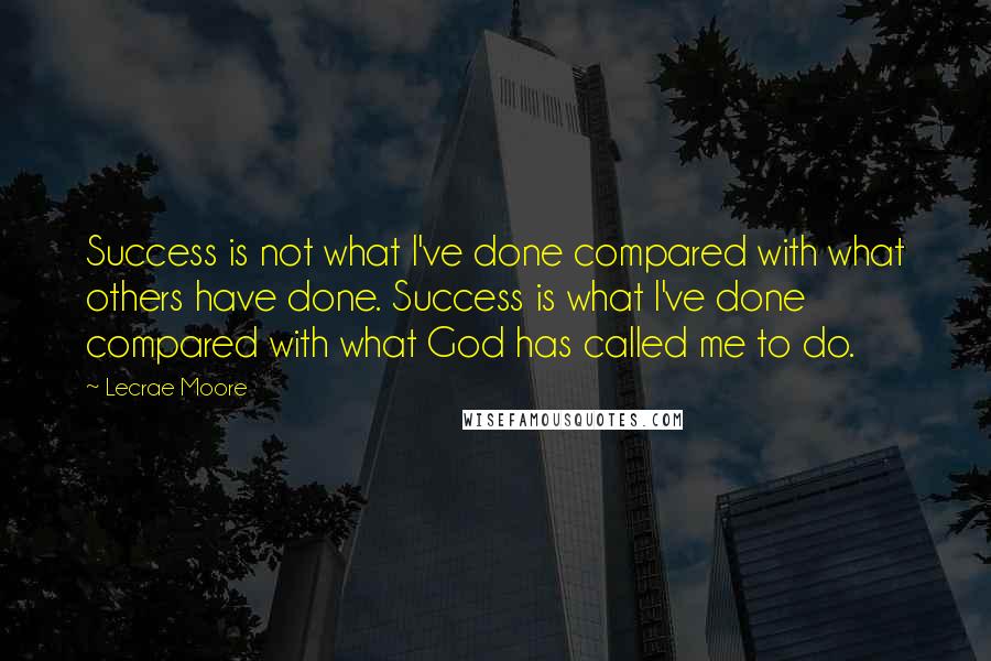 Lecrae Moore Quotes: Success is not what I've done compared with what others have done. Success is what I've done compared with what God has called me to do.