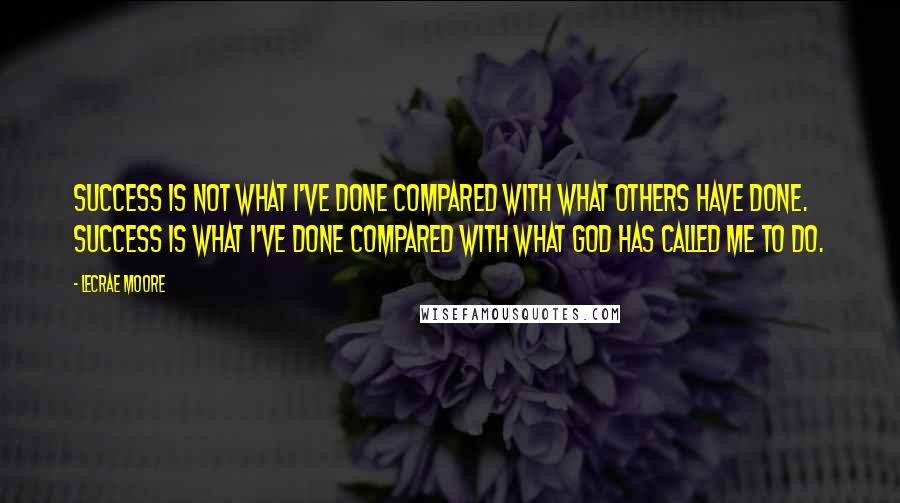 Lecrae Moore Quotes: Success is not what I've done compared with what others have done. Success is what I've done compared with what God has called me to do.