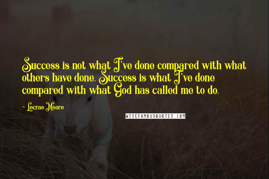 Lecrae Moore Quotes: Success is not what I've done compared with what others have done. Success is what I've done compared with what God has called me to do.