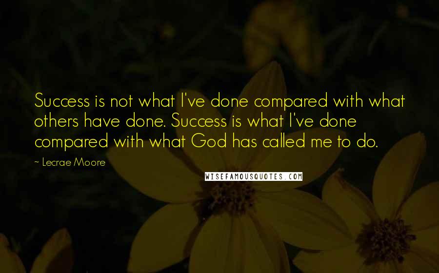 Lecrae Moore Quotes: Success is not what I've done compared with what others have done. Success is what I've done compared with what God has called me to do.