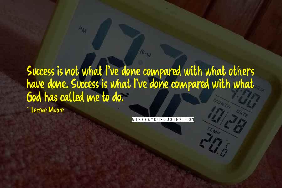 Lecrae Moore Quotes: Success is not what I've done compared with what others have done. Success is what I've done compared with what God has called me to do.