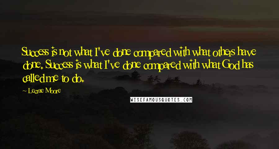 Lecrae Moore Quotes: Success is not what I've done compared with what others have done. Success is what I've done compared with what God has called me to do.