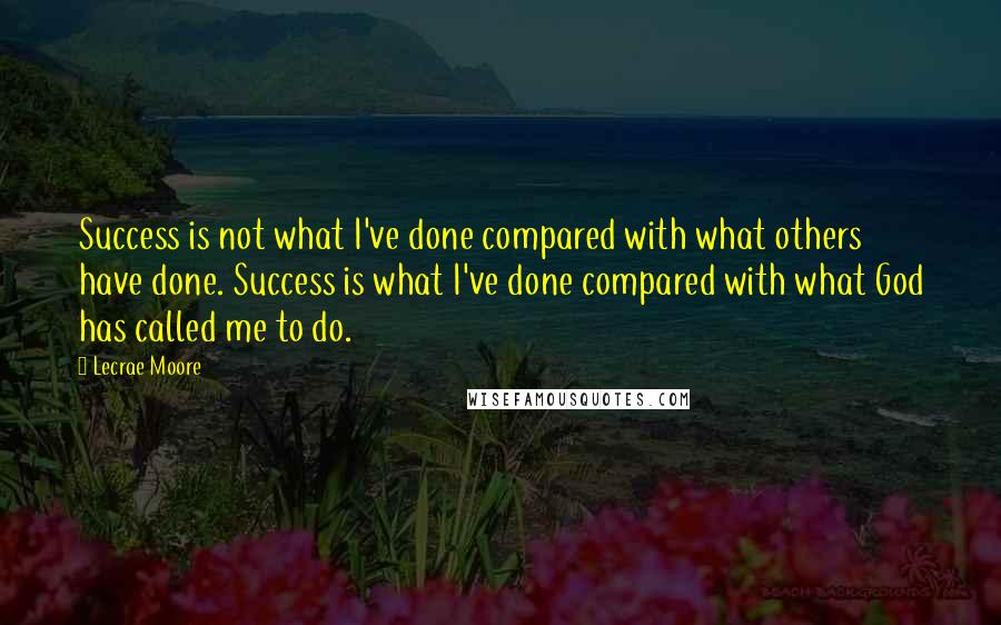 Lecrae Moore Quotes: Success is not what I've done compared with what others have done. Success is what I've done compared with what God has called me to do.