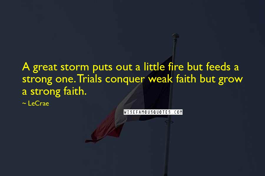 LeCrae Quotes: A great storm puts out a little fire but feeds a strong one. Trials conquer weak faith but grow a strong faith.