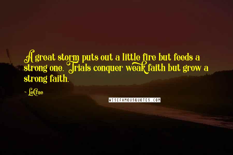 LeCrae Quotes: A great storm puts out a little fire but feeds a strong one. Trials conquer weak faith but grow a strong faith.