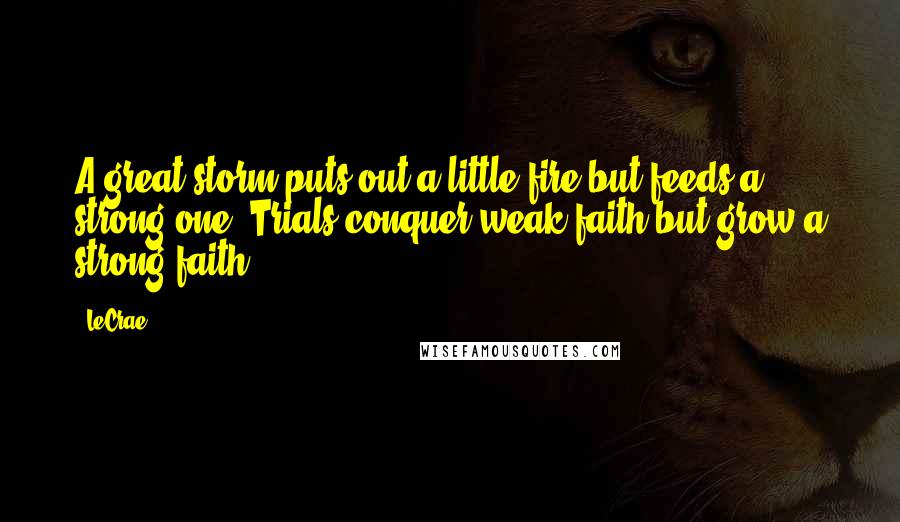 LeCrae Quotes: A great storm puts out a little fire but feeds a strong one. Trials conquer weak faith but grow a strong faith.