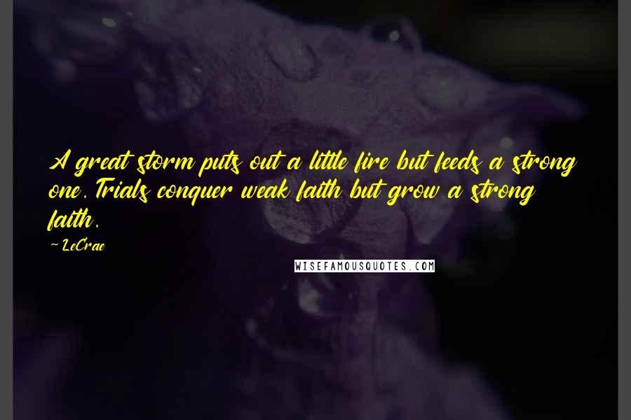 LeCrae Quotes: A great storm puts out a little fire but feeds a strong one. Trials conquer weak faith but grow a strong faith.