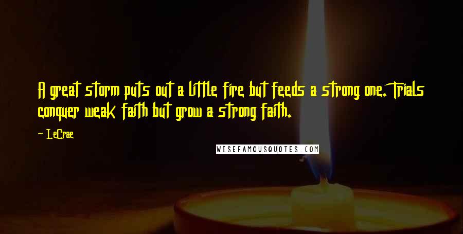 LeCrae Quotes: A great storm puts out a little fire but feeds a strong one. Trials conquer weak faith but grow a strong faith.