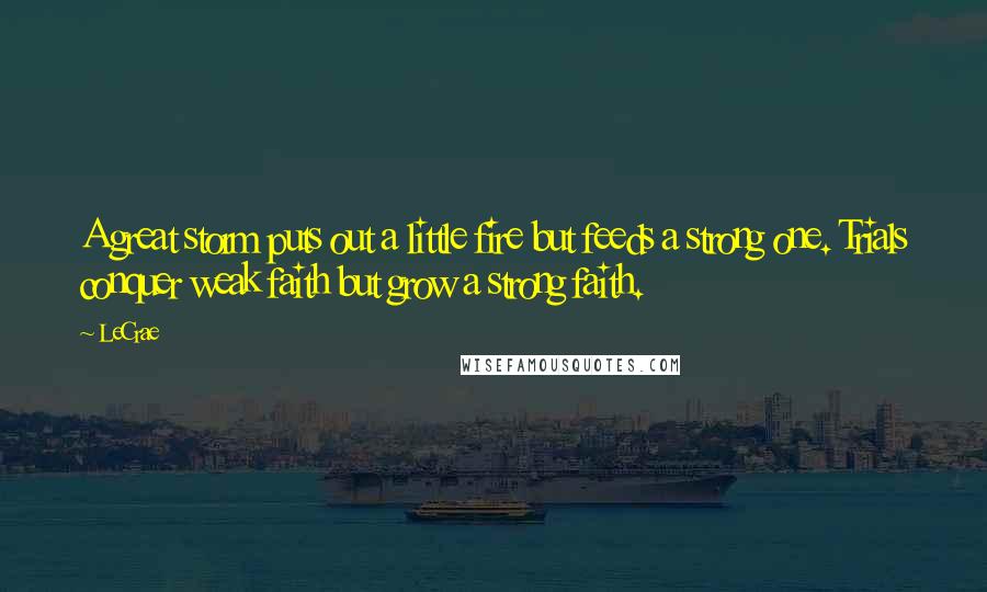 LeCrae Quotes: A great storm puts out a little fire but feeds a strong one. Trials conquer weak faith but grow a strong faith.