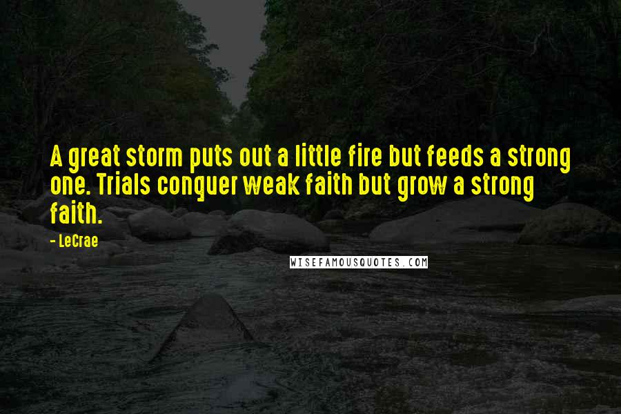 LeCrae Quotes: A great storm puts out a little fire but feeds a strong one. Trials conquer weak faith but grow a strong faith.