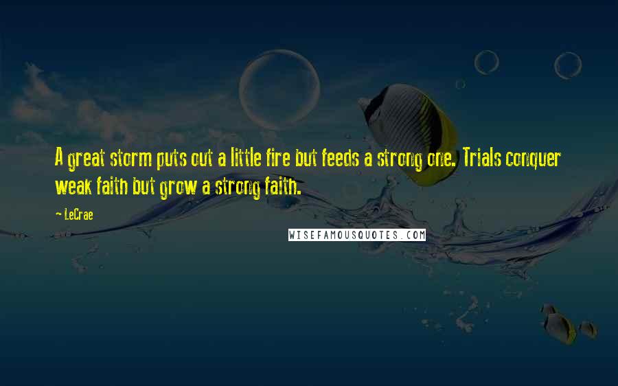 LeCrae Quotes: A great storm puts out a little fire but feeds a strong one. Trials conquer weak faith but grow a strong faith.