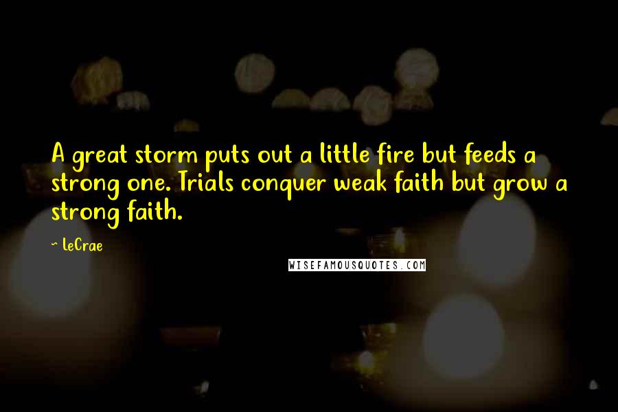 LeCrae Quotes: A great storm puts out a little fire but feeds a strong one. Trials conquer weak faith but grow a strong faith.