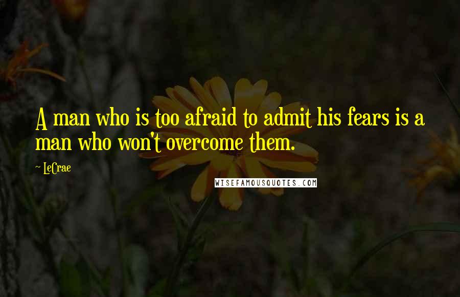 LeCrae Quotes: A man who is too afraid to admit his fears is a man who won't overcome them.