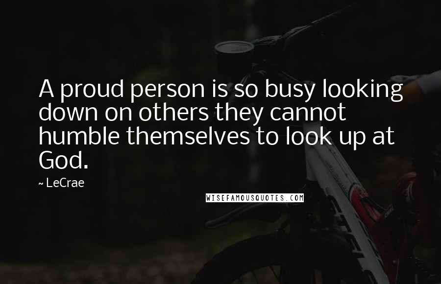 LeCrae Quotes: A proud person is so busy looking down on others they cannot humble themselves to look up at God.