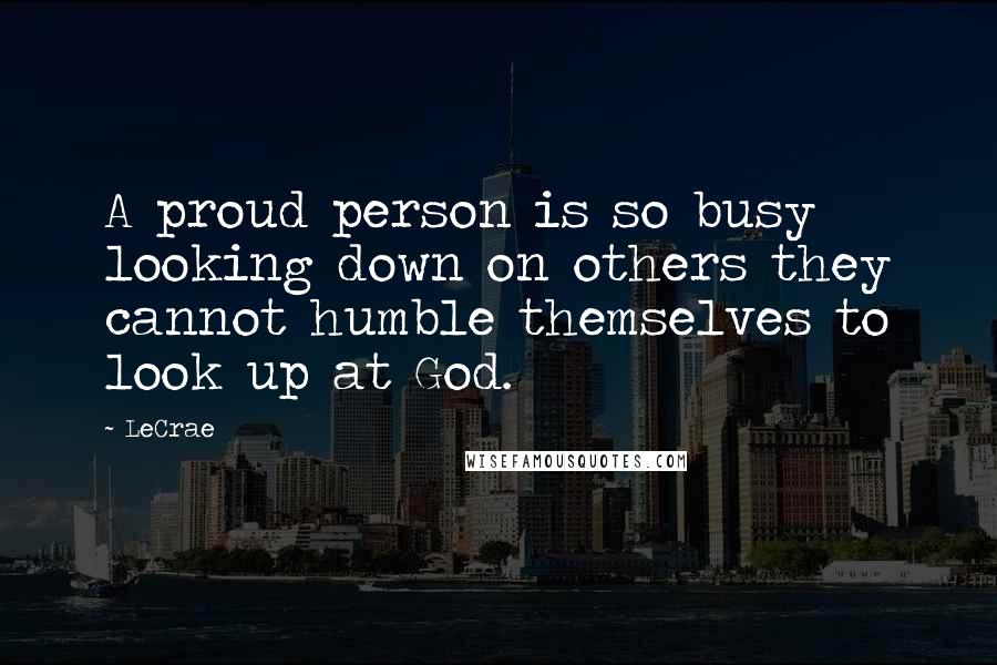 LeCrae Quotes: A proud person is so busy looking down on others they cannot humble themselves to look up at God.