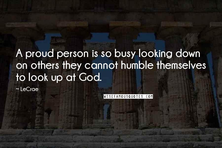 LeCrae Quotes: A proud person is so busy looking down on others they cannot humble themselves to look up at God.