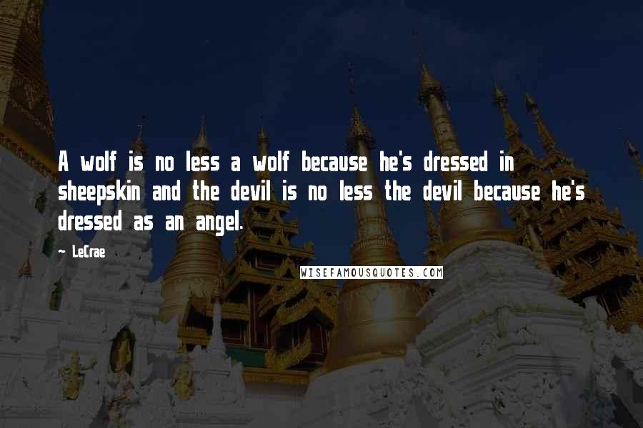 LeCrae Quotes: A wolf is no less a wolf because he's dressed in sheepskin and the devil is no less the devil because he's dressed as an angel.