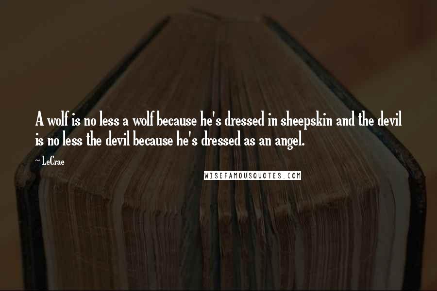 LeCrae Quotes: A wolf is no less a wolf because he's dressed in sheepskin and the devil is no less the devil because he's dressed as an angel.