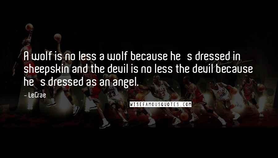 LeCrae Quotes: A wolf is no less a wolf because he's dressed in sheepskin and the devil is no less the devil because he's dressed as an angel.