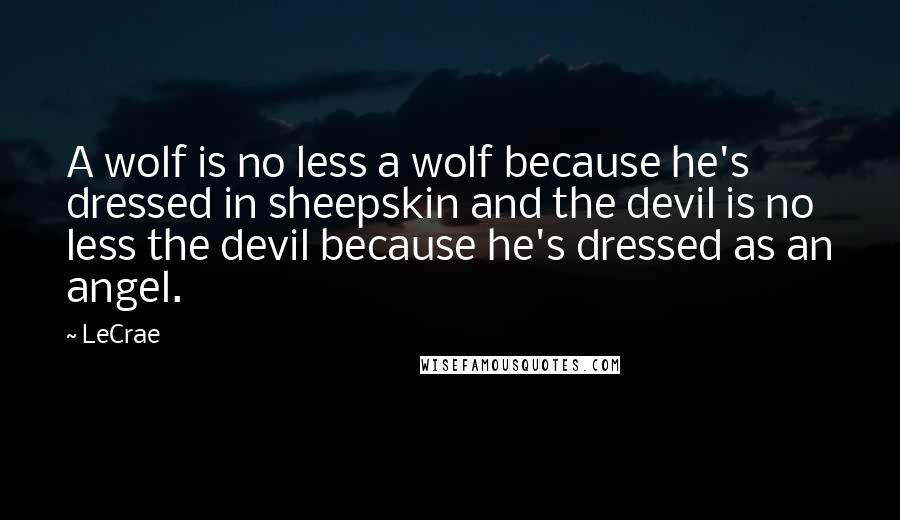 LeCrae Quotes: A wolf is no less a wolf because he's dressed in sheepskin and the devil is no less the devil because he's dressed as an angel.