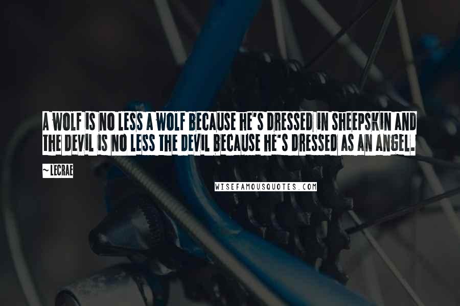 LeCrae Quotes: A wolf is no less a wolf because he's dressed in sheepskin and the devil is no less the devil because he's dressed as an angel.