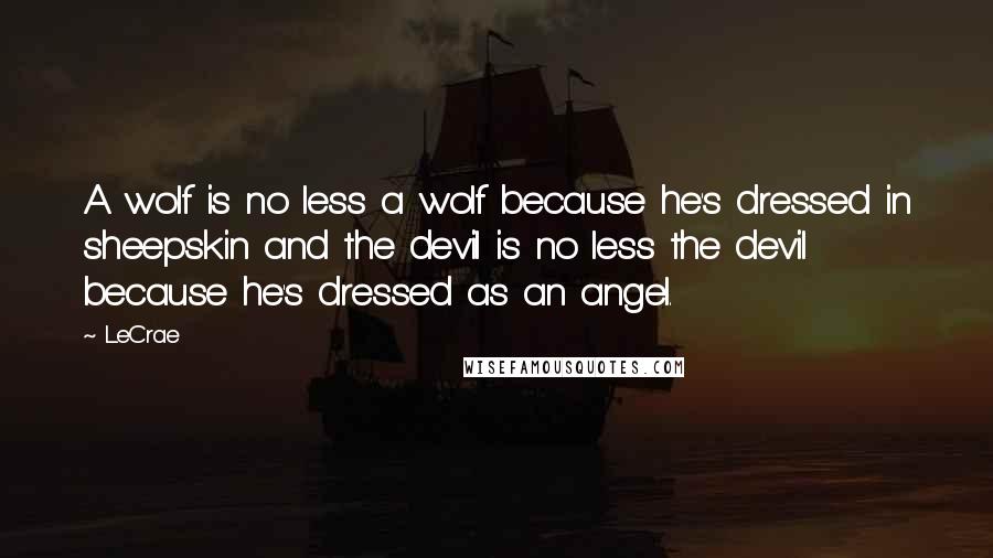 LeCrae Quotes: A wolf is no less a wolf because he's dressed in sheepskin and the devil is no less the devil because he's dressed as an angel.