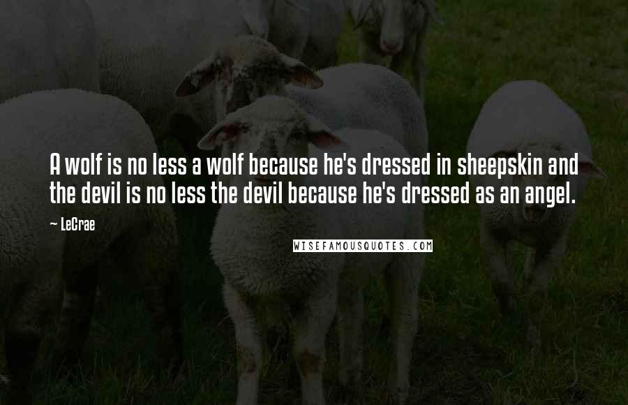 LeCrae Quotes: A wolf is no less a wolf because he's dressed in sheepskin and the devil is no less the devil because he's dressed as an angel.