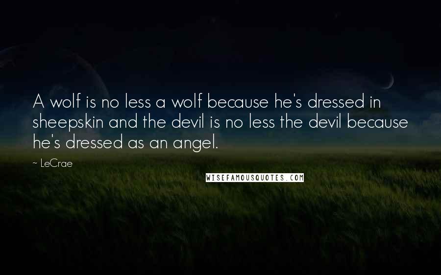 LeCrae Quotes: A wolf is no less a wolf because he's dressed in sheepskin and the devil is no less the devil because he's dressed as an angel.