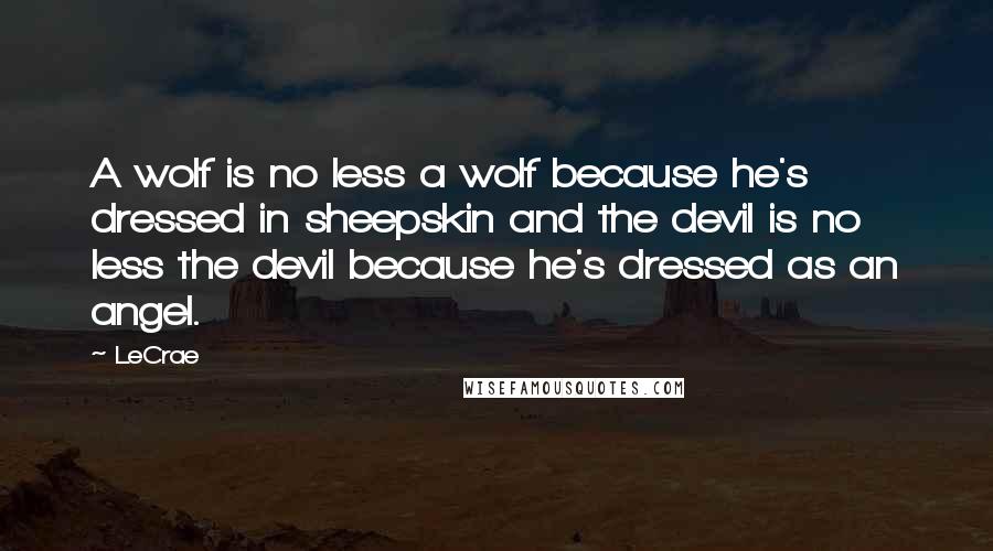 LeCrae Quotes: A wolf is no less a wolf because he's dressed in sheepskin and the devil is no less the devil because he's dressed as an angel.