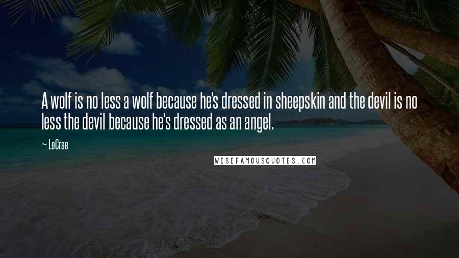 LeCrae Quotes: A wolf is no less a wolf because he's dressed in sheepskin and the devil is no less the devil because he's dressed as an angel.