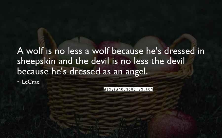 LeCrae Quotes: A wolf is no less a wolf because he's dressed in sheepskin and the devil is no less the devil because he's dressed as an angel.