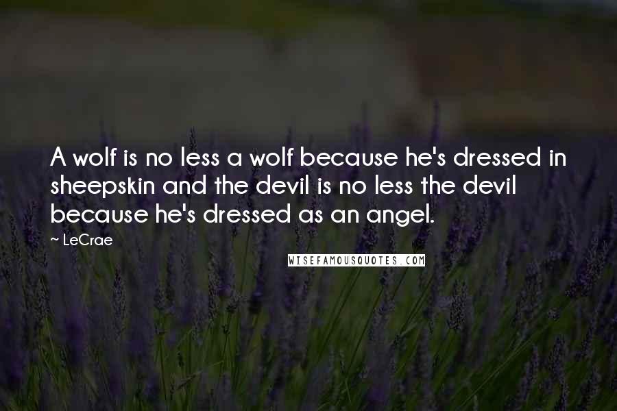 LeCrae Quotes: A wolf is no less a wolf because he's dressed in sheepskin and the devil is no less the devil because he's dressed as an angel.