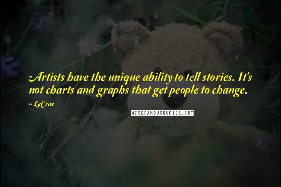 LeCrae Quotes: Artists have the unique ability to tell stories. It's not charts and graphs that get people to change.