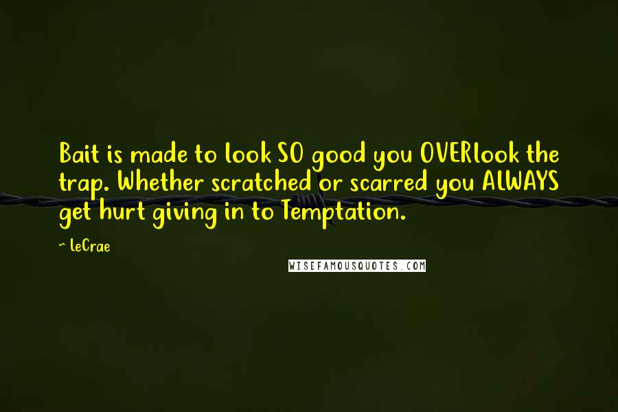 LeCrae Quotes: Bait is made to look SO good you OVERlook the trap. Whether scratched or scarred you ALWAYS get hurt giving in to Temptation.