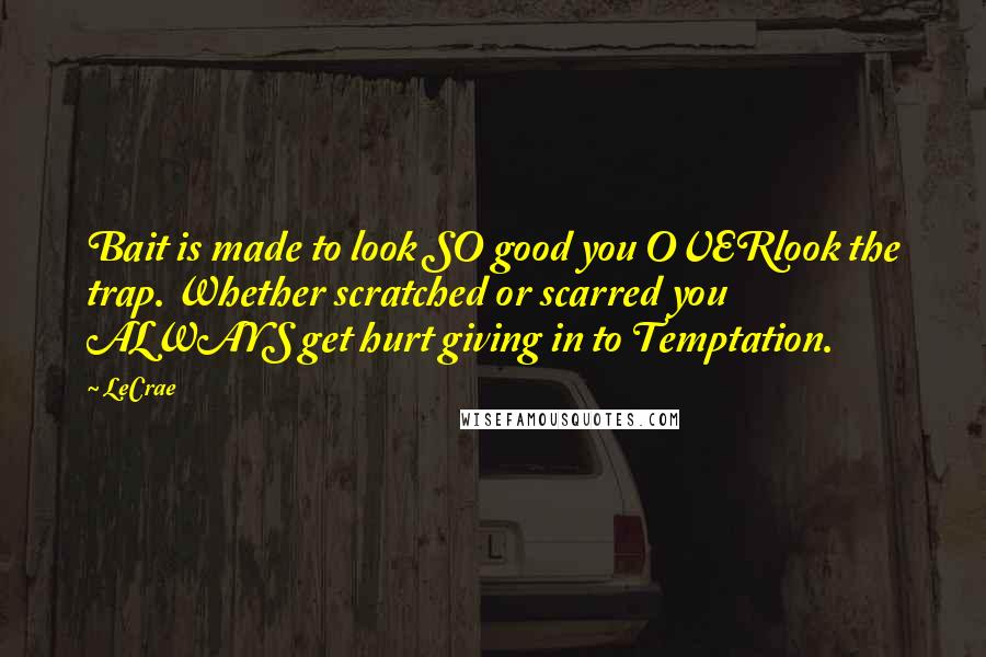 LeCrae Quotes: Bait is made to look SO good you OVERlook the trap. Whether scratched or scarred you ALWAYS get hurt giving in to Temptation.