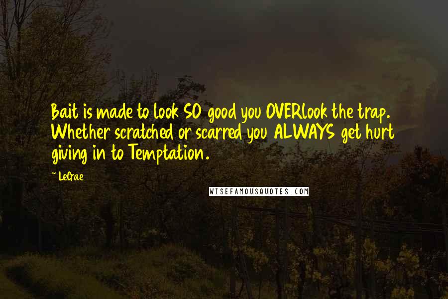 LeCrae Quotes: Bait is made to look SO good you OVERlook the trap. Whether scratched or scarred you ALWAYS get hurt giving in to Temptation.