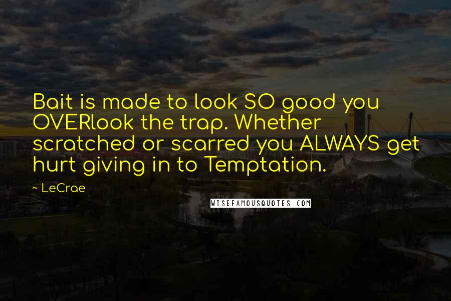 LeCrae Quotes: Bait is made to look SO good you OVERlook the trap. Whether scratched or scarred you ALWAYS get hurt giving in to Temptation.