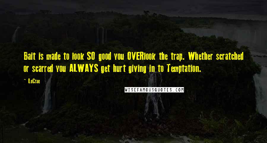 LeCrae Quotes: Bait is made to look SO good you OVERlook the trap. Whether scratched or scarred you ALWAYS get hurt giving in to Temptation.