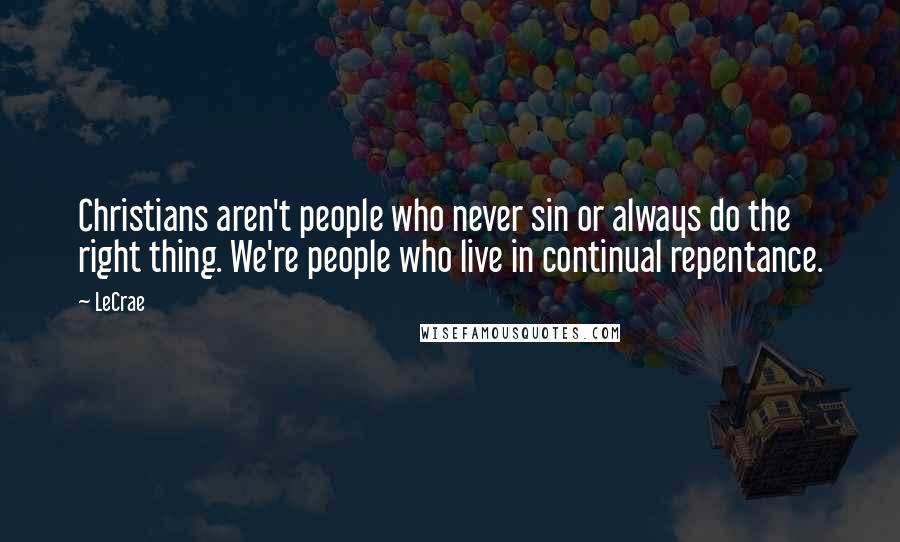 LeCrae Quotes: Christians aren't people who never sin or always do the right thing. We're people who live in continual repentance.
