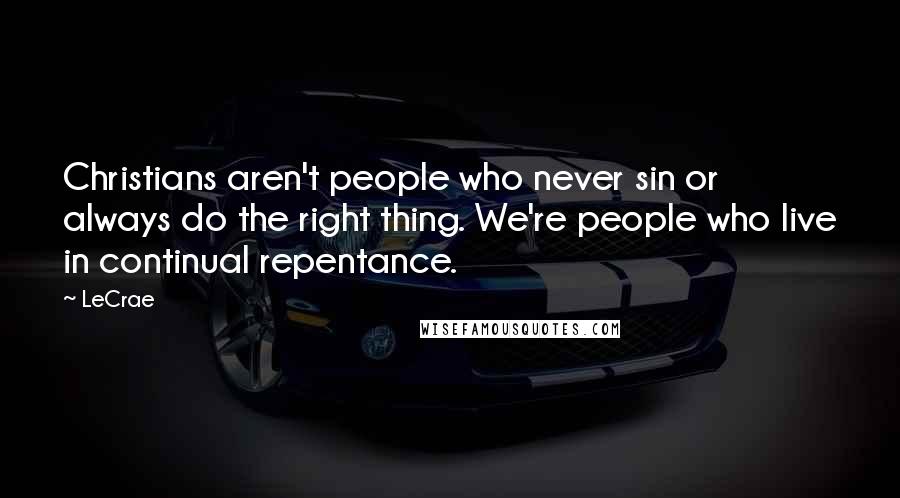 LeCrae Quotes: Christians aren't people who never sin or always do the right thing. We're people who live in continual repentance.