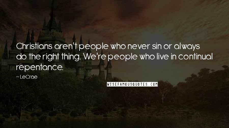 LeCrae Quotes: Christians aren't people who never sin or always do the right thing. We're people who live in continual repentance.